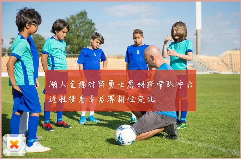 湖人直播对阵勇士詹姆斯带队冲击连胜续看季后赛排位变化