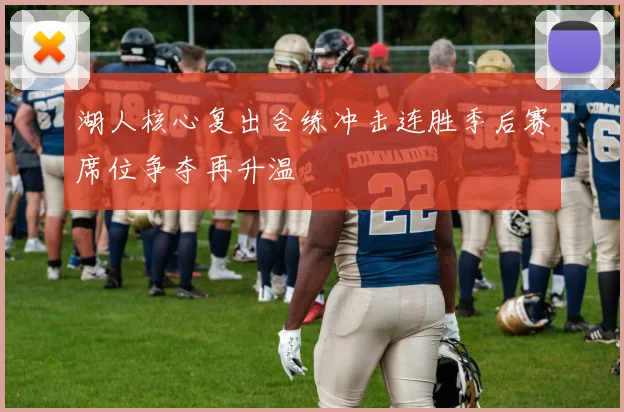 湖人核心复出合练冲击连胜季后赛席位争夺再升温